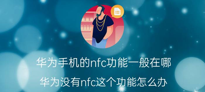 华为手机的nfc功能一般在哪 华为没有nfc这个功能怎么办？